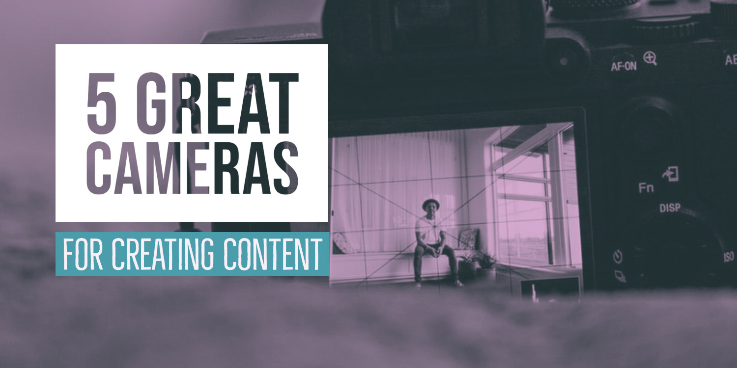 5 Great Cameras for Creating Content